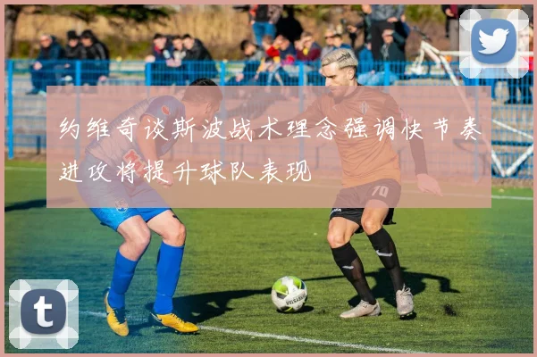 约维奇谈斯波战术理念强调快节奏进攻将提升球队表现