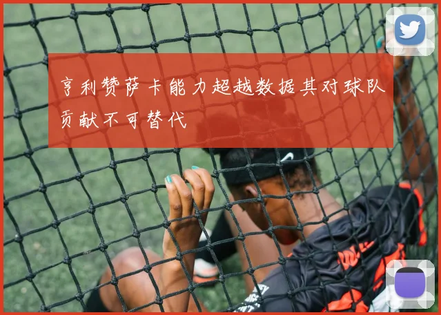 亨利赞萨卡能力超越数据其对球队贡献不可替代