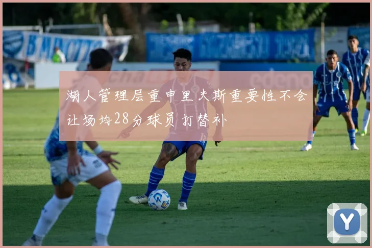 湖人管理层重申里夫斯重要性不会让场均28分球员打替补
