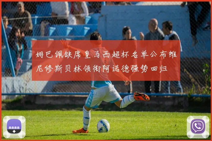 姆巴佩缺席皇马西超杯名单公布维尼修斯贝林领衔阿诺德强势回归