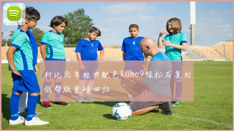 科比元年经典配色Kobe9绿松石复刻低帮版重磅回归