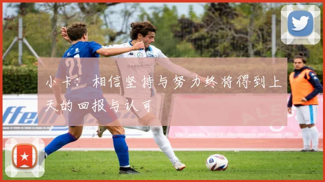 小卡：相信坚持与努力终将得到上天的回报与认可
