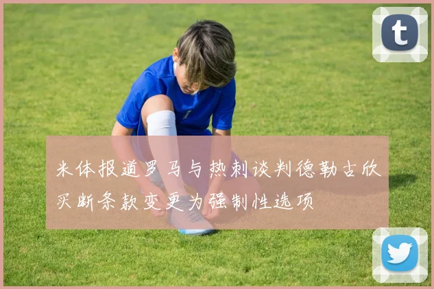 米体报道罗马与热刺谈判德勒古欣买断条款变更为强制性选项
