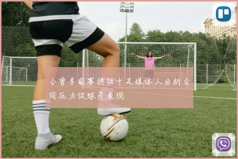 小曾季前赛拼劲十足媒体人分析合同压力促球员表现