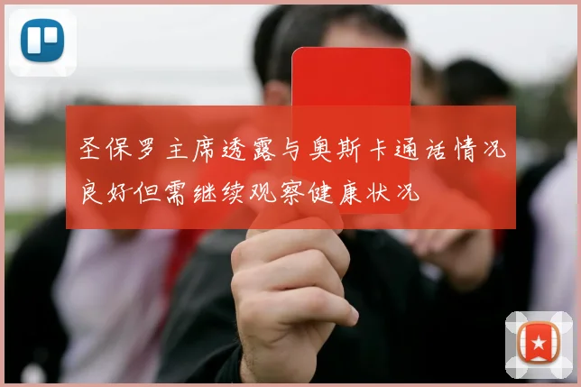 圣保罗主席透露与奥斯卡通话情况良好但需继续观察健康状况