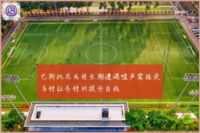 巴斯托尼或将长期遭遇嘘声需接受马特拉齐特训提升自我