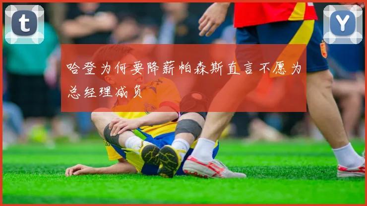 哈登为何要降薪帕森斯直言不愿为总经理减负