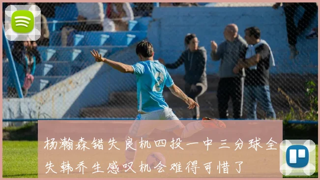 杨瀚森错失良机四投一中三分球全失韩乔生感叹机会难得可惜了