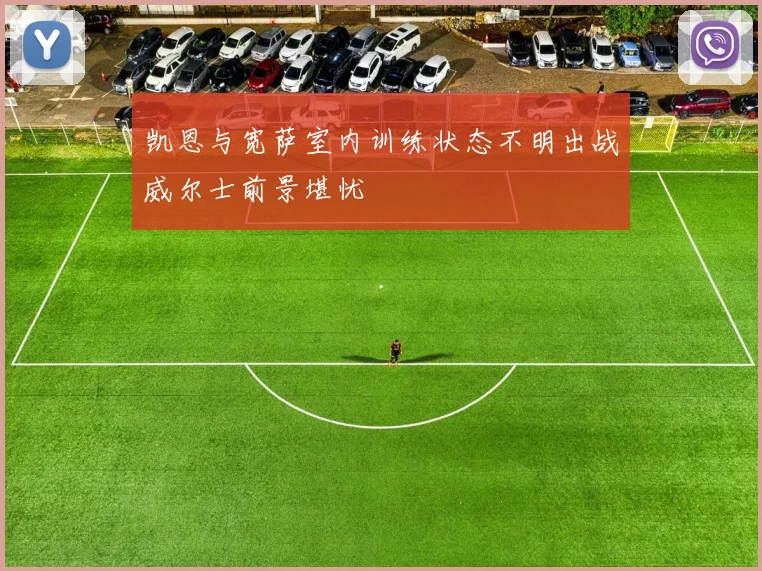 凯恩与宽萨室内训练状态不明出战威尔士前景堪忧
