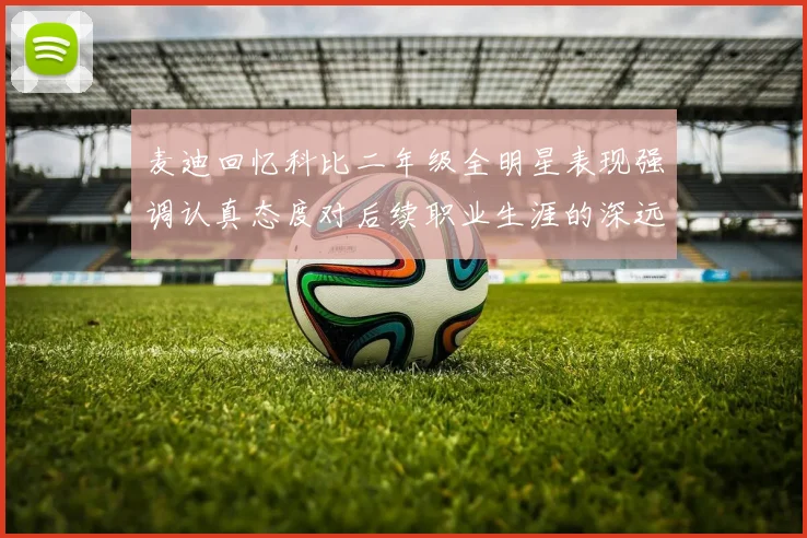 麦迪回忆科比二年级全明星表现强调认真态度对后续职业生涯的深远影响