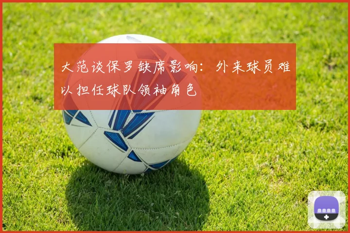 大范谈保罗缺席影响：外来球员难以担任球队领袖角色