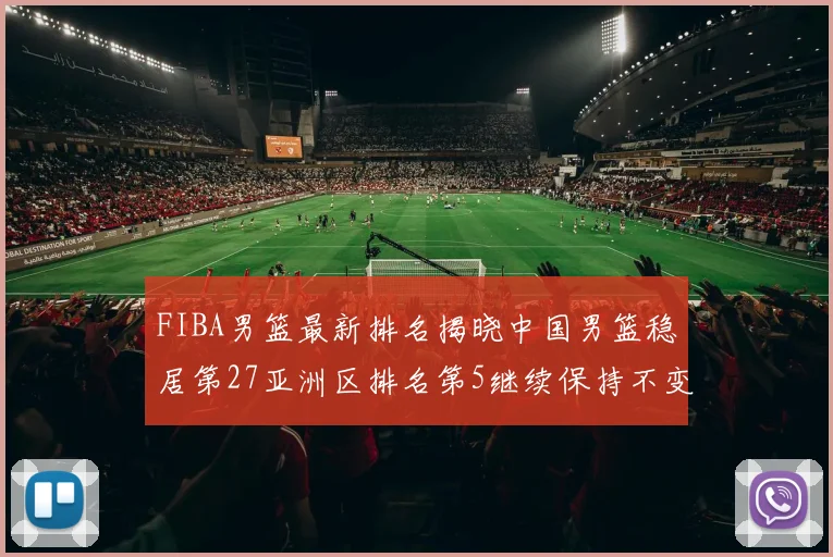 FIBA男篮最新排名揭晓中国男篮稳居第27亚洲区排名第5继续保持不变