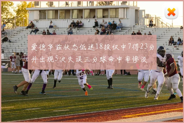 爱德华兹状态低迷18投仅中7得23分并出现5次失误三分球命中率惨淡